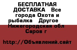 БЕСПЛАТНАЯ ДОСТАВКА - Все города Охота и рыбалка » Другое   . Нижегородская обл.,Саров г.